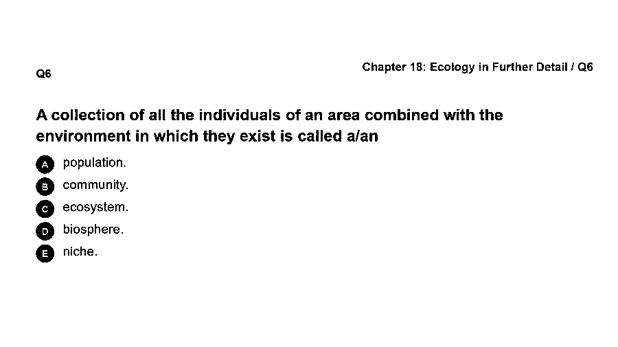 A collection of all the individuals of an area combined with the environment in which they exist is called a/an