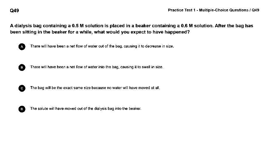 A dialysis bag containing 0.5 M solution is placed in a beaker of 0.6 M solution. After a while, what would you expect to have happened?